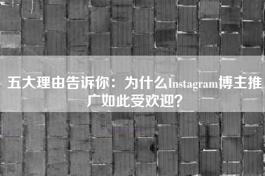 五大理由告诉你：为什么Instagram博主推广如此受欢迎？