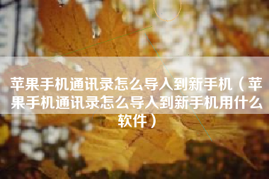 苹果手机通讯录怎么导入到新手机（苹果手机通讯录怎么导入到新手机用什么软件）
