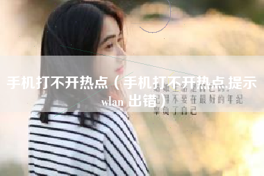 手机打不开热点（手机打不开热点,提示 wlan 出错）