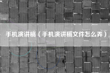 手机演讲稿（手机演讲稿文件怎么弄）