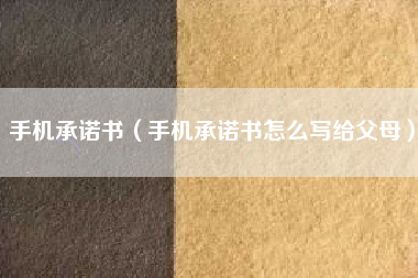 手机承诺书（手机承诺书怎么写给父母）
