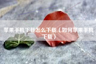 苹果手机下载怎么下载（如何苹果手机下载）