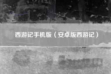 西游记手机版（安卓版西游记）