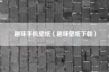 趣味手机壁纸（趣味壁纸下载）