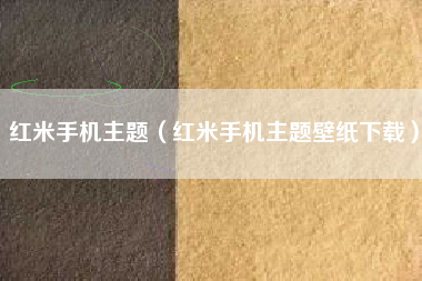 红米手机主题（红米手机主题壁纸下载）