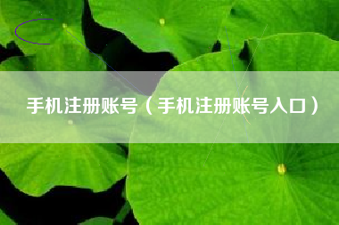手机注册账号（手机注册账号入口）