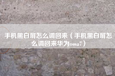 手机黑白屏怎么调回来（手机黑白屏怎么调回来华为nova7）