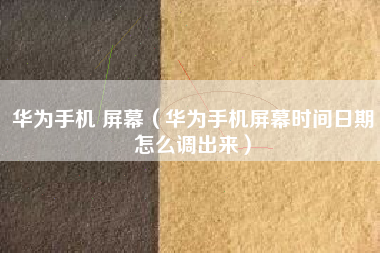 华为手机 屏幕（华为手机屏幕时间日期怎么调出来）