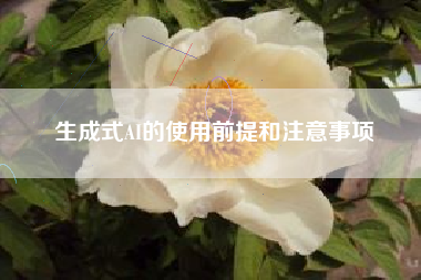 生成式AI的使用前提和注意事项