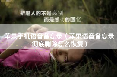 苹果手机语音备忘录（苹果语音备忘录彻底删除怎么恢复）