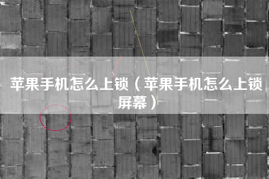 苹果手机怎么上锁（苹果手机怎么上锁屏幕）
