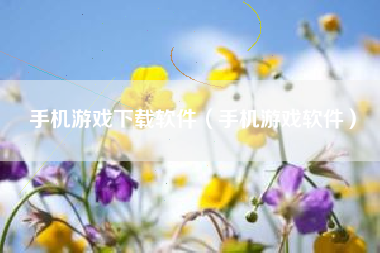 手机游戏下载软件（手机游戏软件）