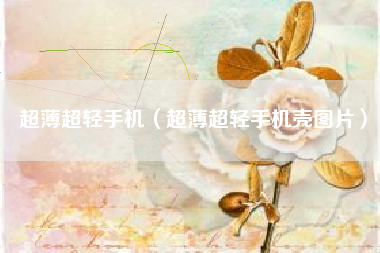 超薄超轻手机（超薄超轻手机壳图片）