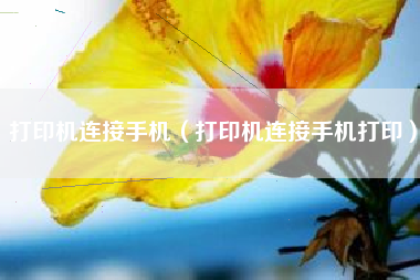 打印机连接手机（打印机连接手机打印）