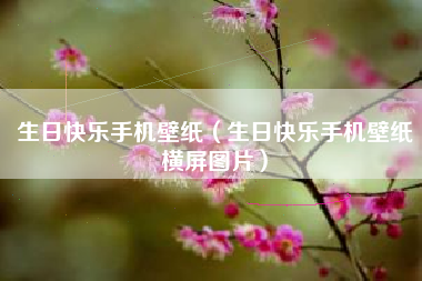 生日快乐手机壁纸（生日快乐手机壁纸横屏图片）