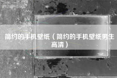 简约的手机壁纸（简约的手机壁纸男生高清）
