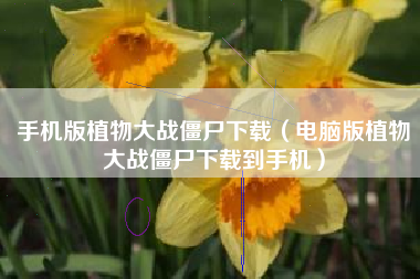 手机版植物大战僵尸下载（电脑版植物大战僵尸下载到手机）