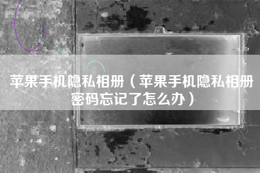 苹果手机隐私相册（苹果手机隐私相册密码忘记了怎么办）
