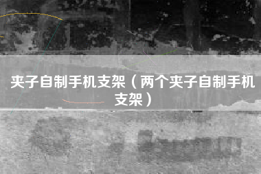 夹子自制手机支架（两个夹子自制手机支架）