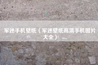 军迷手机壁纸（军迷壁纸高清手机图片大全）