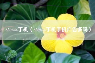360n4a手机（360n4a手机手机广告多吗）