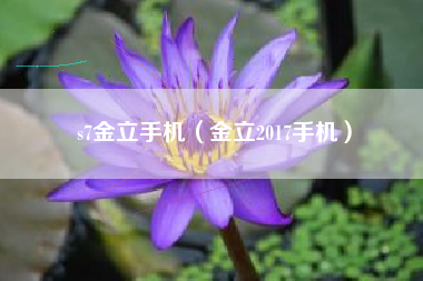 s7金立手机（金立2017手机）