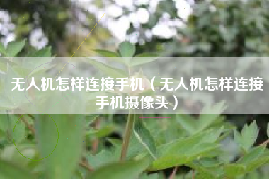 无人机怎样连接手机（无人机怎样连接手机摄像头）