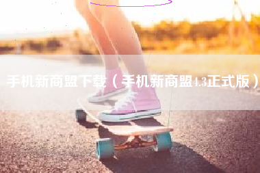 手机新商盟下载（手机新商盟4.3正式版）