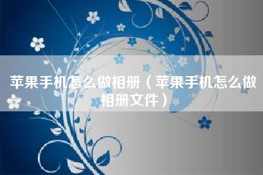 苹果手机怎么做相册（苹果手机怎么做相册文件）
