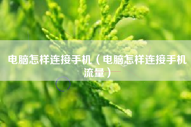 电脑怎样连接手机（电脑怎样连接手机流量）