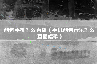 酷狗手机怎么直播（手机酷狗音乐怎么直播唱歌）