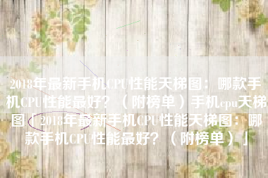 2018年最新手机CPU性能天梯图:哪款手机CPU性能最好?(附榜单)手机cpu天梯图「2018年最新手机CPU性能天梯图:哪款手机CPU性能最好?(附榜单)」 2018年最新手机CPU性能天梯图:哪款手机CPU性能最好?(附榜单)手机cpu天梯图「2018年最新手机CPU性能天梯图:哪款手机CPU性能最好?(附榜单)」