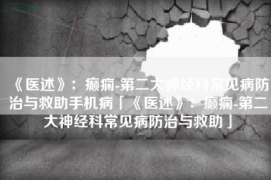 《医述》：癫痫-第二大神经科常见病防治与救助手机病「《医述》：癫痫-第二大神经科常见病防治与救助」