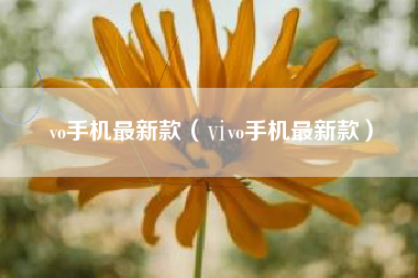 vo手机最新款（ⅵvo手机最新款）