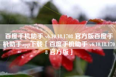 百度手机助手 v6.10.18.1708 官方版百度手机助手app下载「百度手机助手 v6.10.18.1708 官方版」