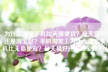 为什么淘宝手机比天猫便宜？是天猫好还是淘宝好？手机淘宝「为什么淘宝手机比天猫便宜？是天猫好还是淘宝好？」