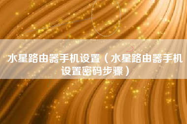 水星路由器手机设置（水星路由器手机设置密码步骤）