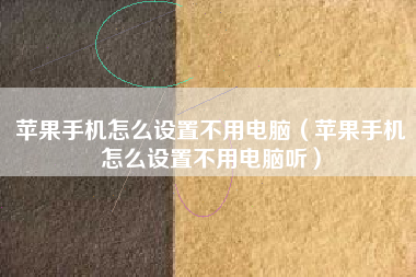 苹果手机怎么设置不用电脑（苹果手机怎么设置不用电脑听）