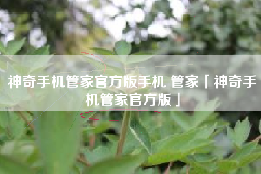 神奇手机管家官方版手机 管家「神奇手机管家官方版」
