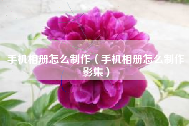 手机相册怎么制作（手机相册怎么制作影集）