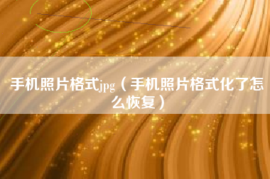 手机照片格式jpg（手机照片格式化了怎么恢复）
