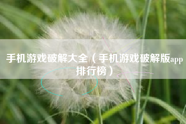 手机游戏破解大全（手机游戏破解版app排行榜）