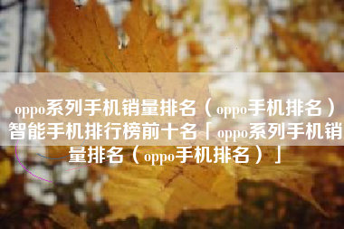 oppo系列手机销量排名（oppo手机排名）智能手机排行榜前十名「oppo系列手机销量排名（oppo手机排名）」