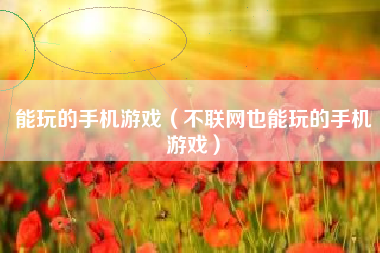 能玩的手机游戏（不联网也能玩的手机游戏）