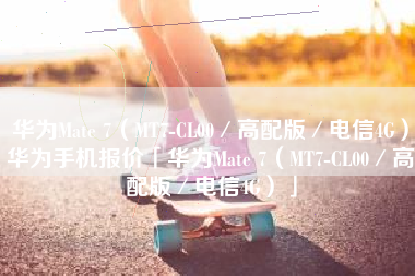 华为Mate 7（MT7-CL00／高配版／电信4G）华为手机报价「华为Mate 7（MT7-CL00／高配版／电信4G）」