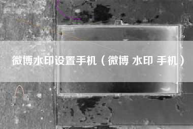 微博水印设置手机（微博 水印 手机）