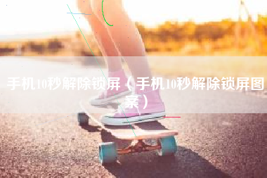 手机10秒解除锁屏（手机10秒解除锁屏图案）