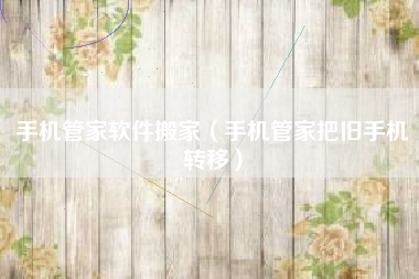 手机管家软件搬家（手机管家把旧手机转移）