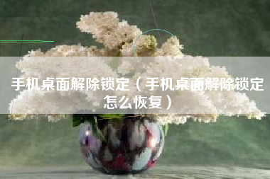手机桌面解除锁定（手机桌面解除锁定怎么恢复）