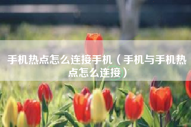 手机热点怎么连接手机（手机与手机热点怎么连接）